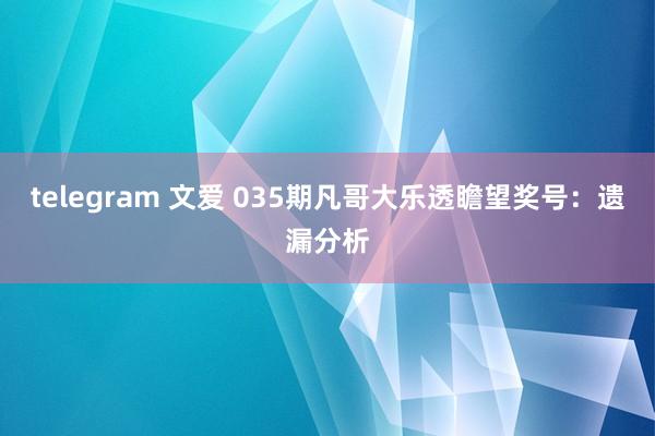 telegram 文爱 035期凡哥大乐透瞻望奖号：遗漏分析