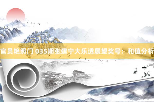 官员艳照门 035期张建宁大乐透展望奖号：和值分析
