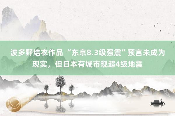 波多野结衣作品 “东京8.3级强震”预言未成为现实，但日本有城市现超4级地震